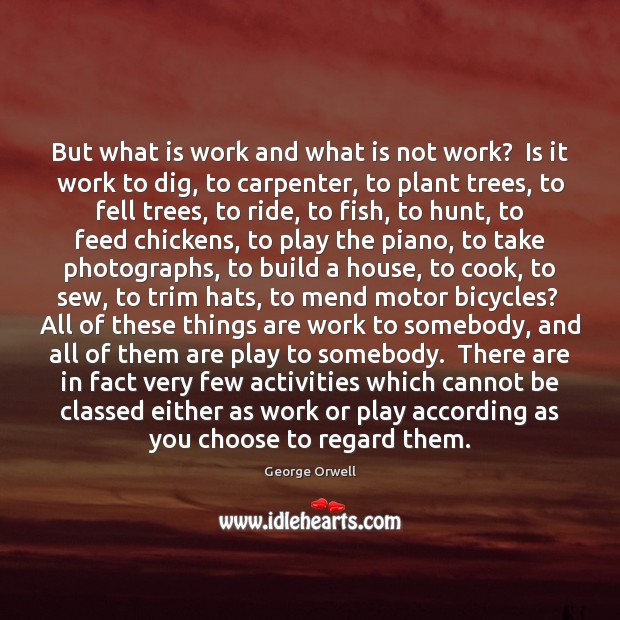 But what is work and what is not work?  Is it work George Orwell Picture Quote