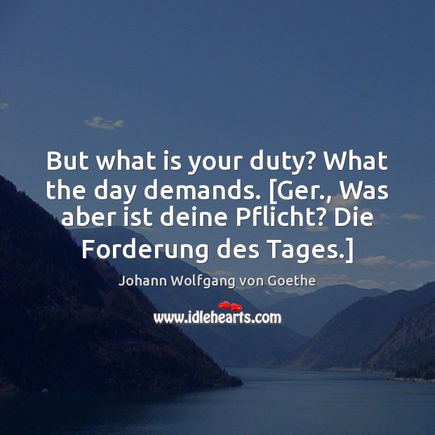 But what is your duty? What the day demands. [Ger., Was aber Image