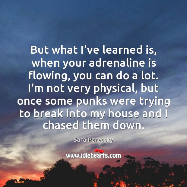 But what I’ve learned is, when your adrenaline is flowing, you can Sara Paretsky Picture Quote