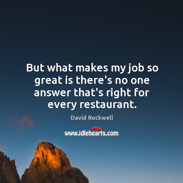But what makes my job so great is there’s no one answer that’s right for every restaurant. David Rockwell Picture Quote