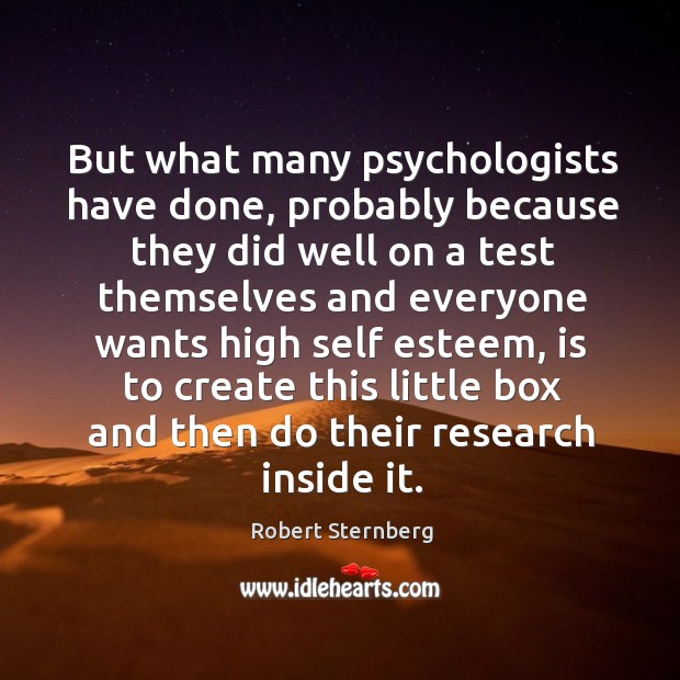 But what many psychologists have done, probably because they did well on a test themselves and everyone wants high self esteem Robert Sternberg Picture Quote