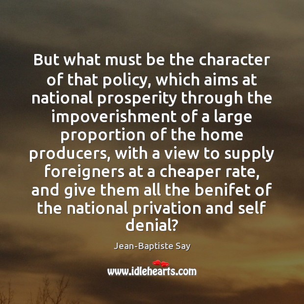 But what must be the character of that policy, which aims at Jean-Baptiste Say Picture Quote