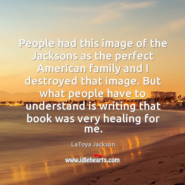 But what people have to understand is writing that book was very healing for me. LaToya Jackson Picture Quote