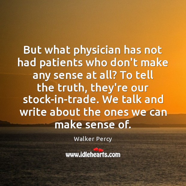 But what physician has not had patients who don’t make any sense Walker Percy Picture Quote