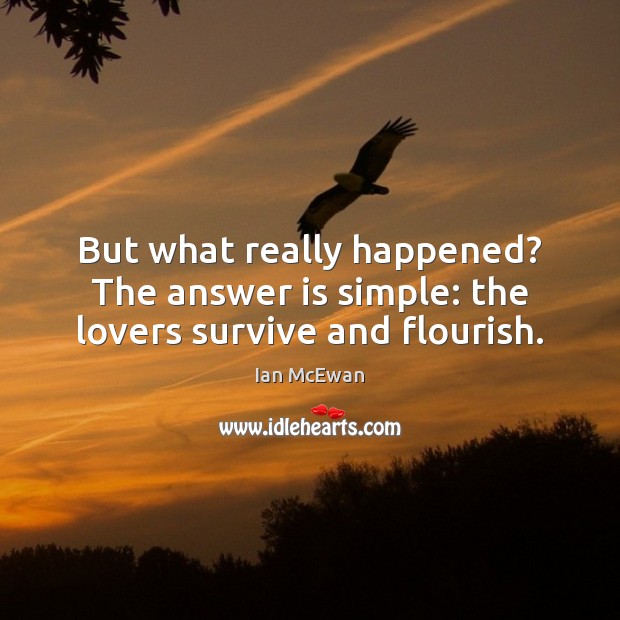 But what really happened? The answer is simple: the lovers survive and flourish. Ian McEwan Picture Quote
