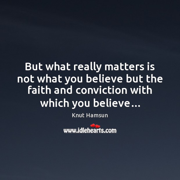 But what really matters is not what you believe but the faith Knut Hamsun Picture Quote