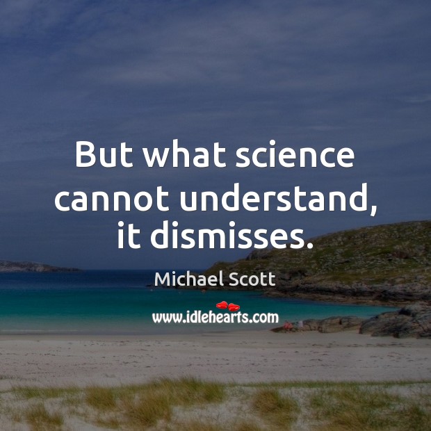 But what science cannot understand, it dismisses. Michael Scott Picture Quote