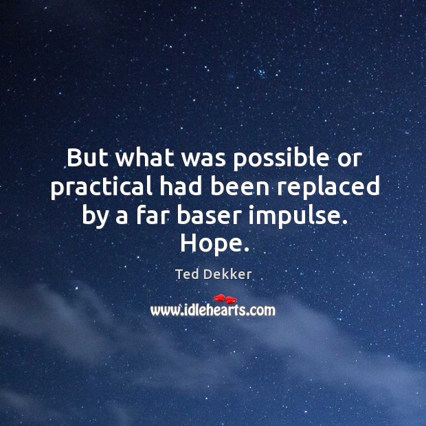 But what was possible or practical had been replaced by a far baser impulse. Hope. Ted Dekker Picture Quote