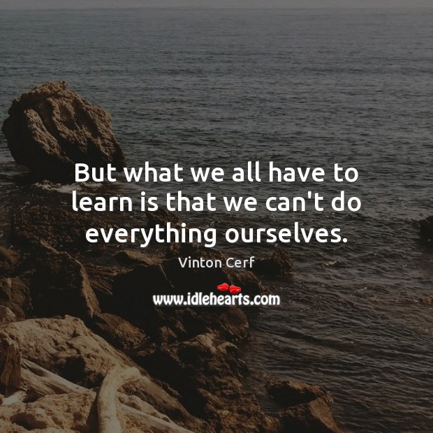 But what we all have to learn is that we can’t do everything ourselves. Image
