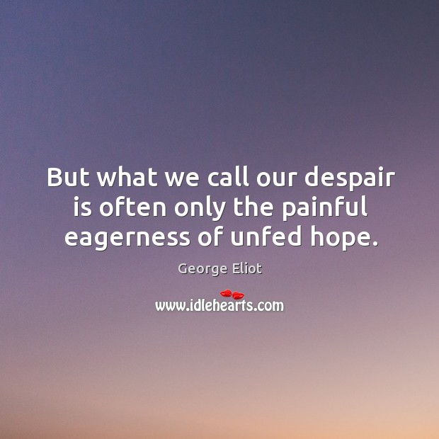 But what we call our despair is often only the painful eagerness of unfed hope. Image