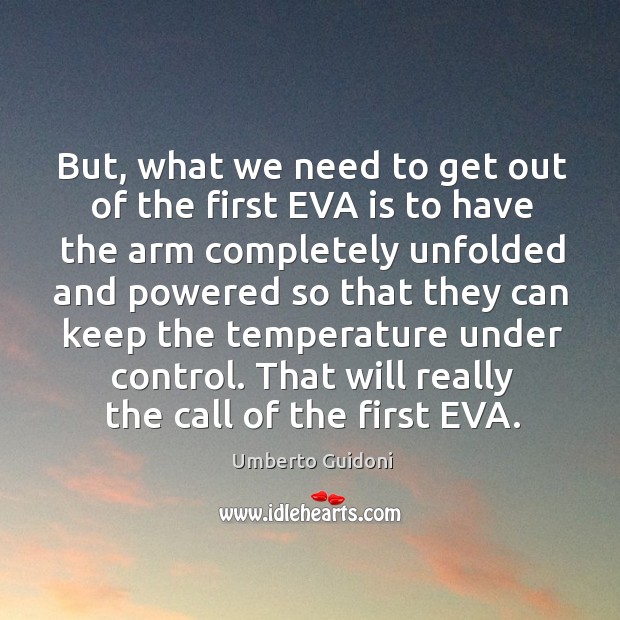 But, what we need to get out of the first eva is to have the arm completely unfolded Umberto Guidoni Picture Quote