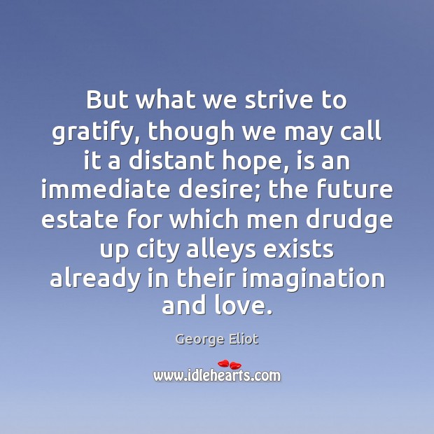 But what we strive to gratify, though we may call it a George Eliot Picture Quote