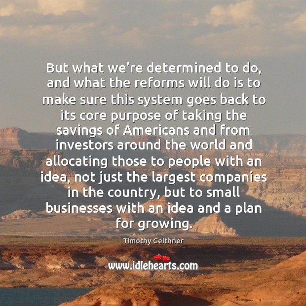 But what we’re determined to do, and what the reforms will do is to make sure this system Timothy Geithner Picture Quote