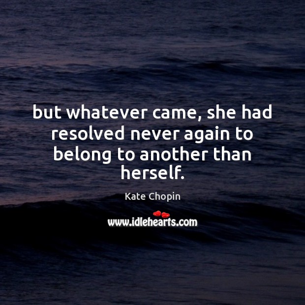 But whatever came, she had resolved never again to belong to another than herself. Kate Chopin Picture Quote