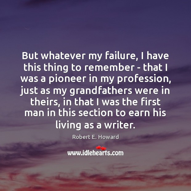 But whatever my failure, I have this thing to remember – that Robert E. Howard Picture Quote