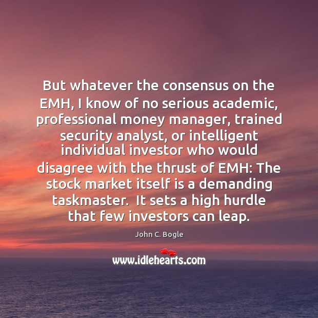 But whatever the consensus on the EMH, I know of no serious John C. Bogle Picture Quote