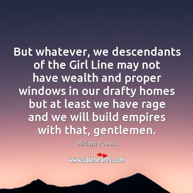 But whatever, we descendants of the Girl Line may not have wealth Miriam Toews Picture Quote