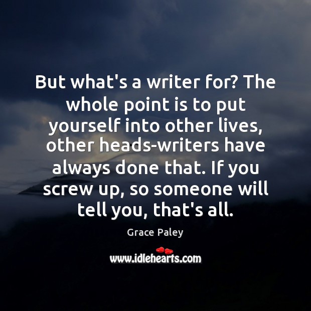 But what’s a writer for? The whole point is to put yourself Grace Paley Picture Quote