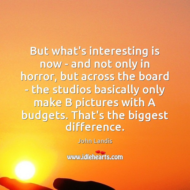But what’s interesting is now – and not only in horror, but John Landis Picture Quote