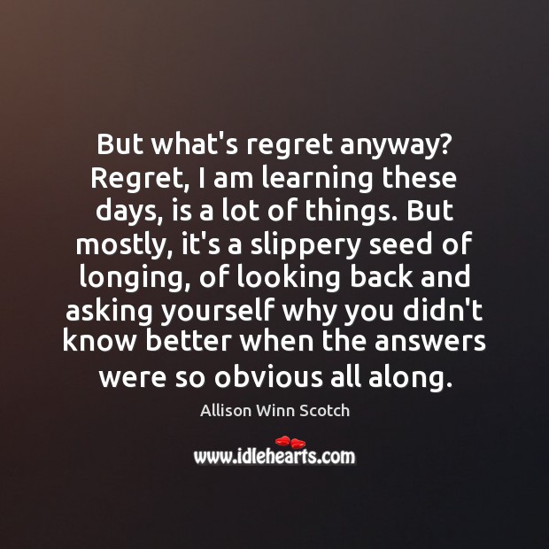 But what’s regret anyway? Regret, I am learning these days, is a Allison Winn Scotch Picture Quote