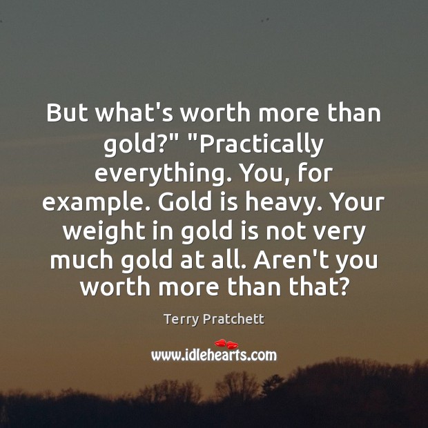But what’s worth more than gold?” “Practically everything. You, for example. Gold Image