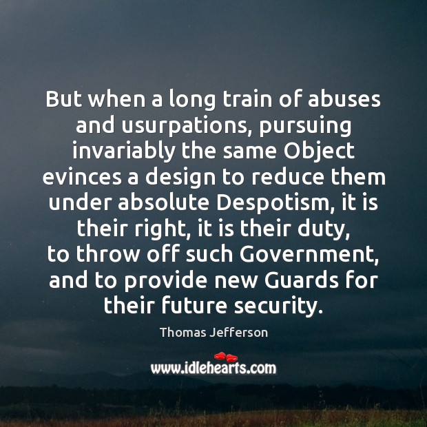 But when a long train of abuses and usurpations, pursuing invariably the Thomas Jefferson Picture Quote