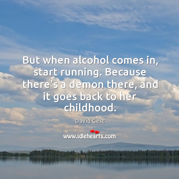 But when alcohol comes in, start running. Because there’s a demon there, and it goes back to her childhood. David Gest Picture Quote