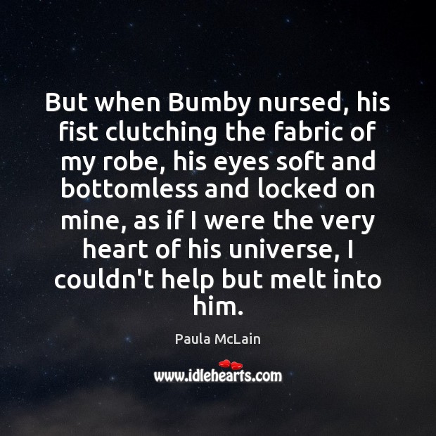 But when Bumby nursed, his fist clutching the fabric of my robe, Paula McLain Picture Quote