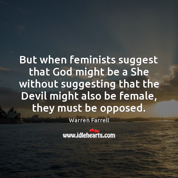 But when feminists suggest that God might be a She without suggesting Warren Farrell Picture Quote