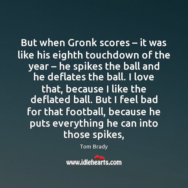 But when Gronk scores – it was like his eighth touchdown of the Tom Brady Picture Quote