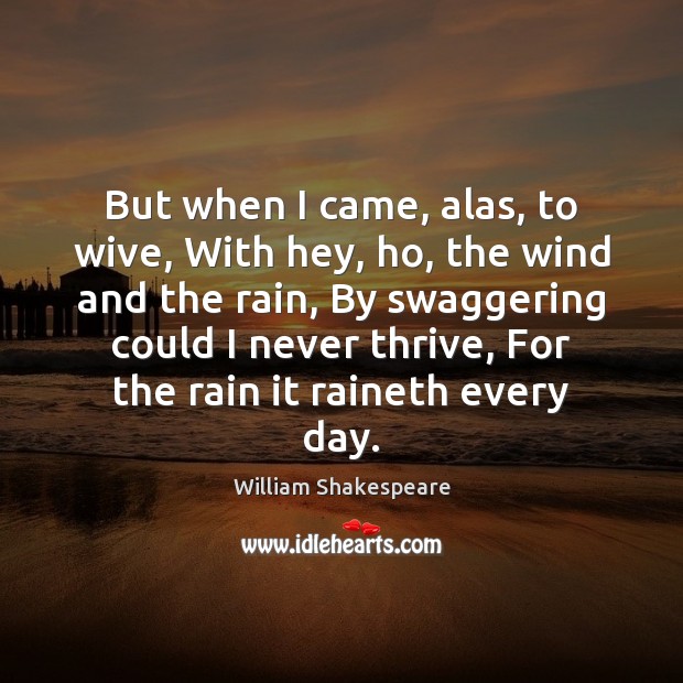 But when I came, alas, to wive, With hey, ho, the wind William Shakespeare Picture Quote
