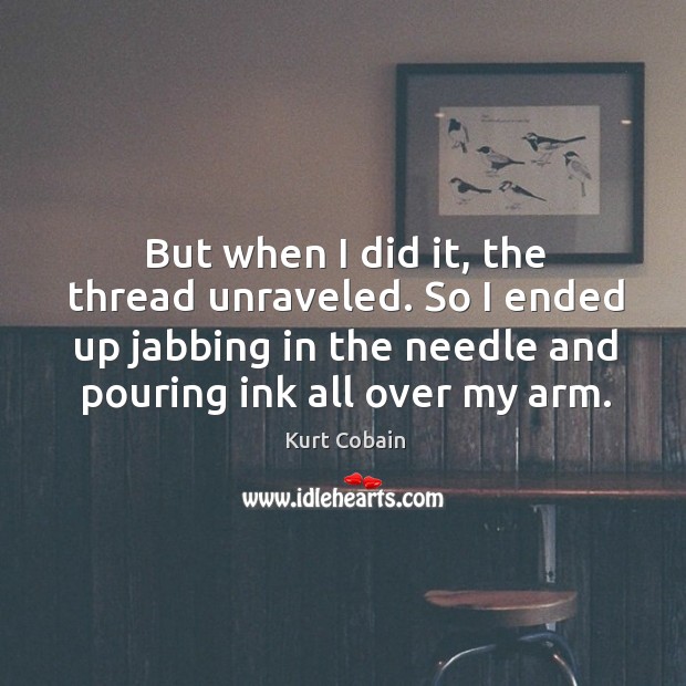 But when I did it, the thread unraveled. So I ended up jabbing in the needle and pouring ink all over my arm. Image