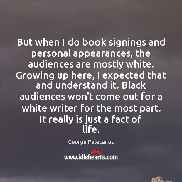But when I do book signings and personal appearances, the audiences are George Pelecanos Picture Quote