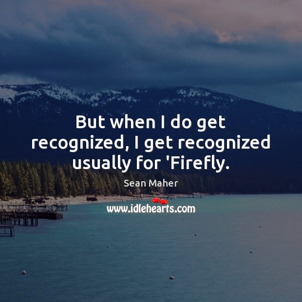 But when I do get recognized, I get recognized usually for ‘Firefly. Sean Maher Picture Quote