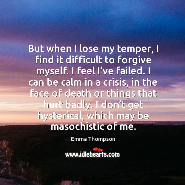But when I lose my temper, I find it difficult to forgive myself. Image