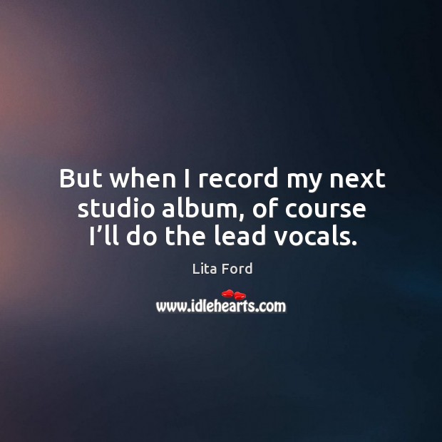 But when I record my next studio album, of course I’ll do the lead vocals. Lita Ford Picture Quote