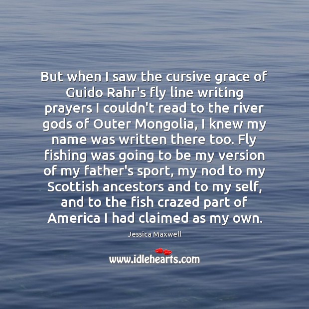 But when I saw the cursive grace of Guido Rahr’s fly line Jessica Maxwell Picture Quote
