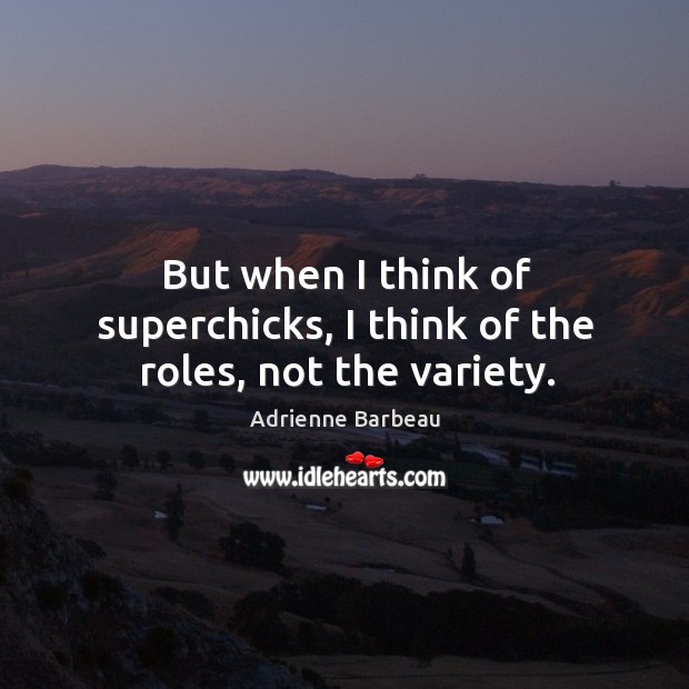But when I think of superchicks, I think of the roles, not the variety. Adrienne Barbeau Picture Quote