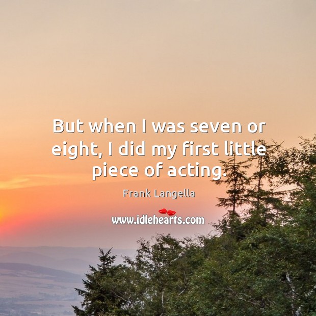But when I was seven or eight, I did my first little piece of acting. Frank Langella Picture Quote