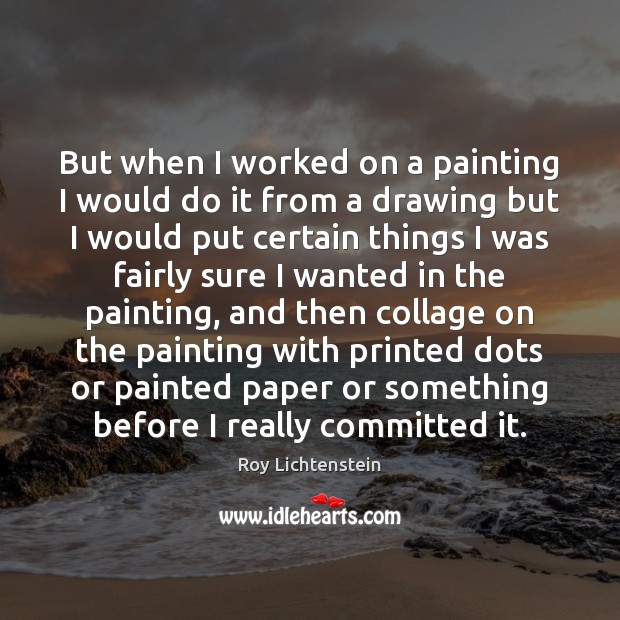 But when I worked on a painting I would do it from Roy Lichtenstein Picture Quote