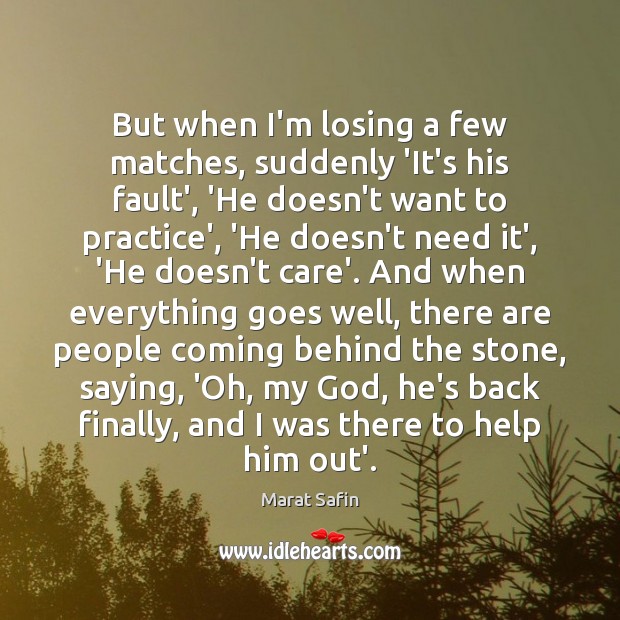 But when I’m losing a few matches, suddenly ‘It’s his fault’, ‘He Marat Safin Picture Quote