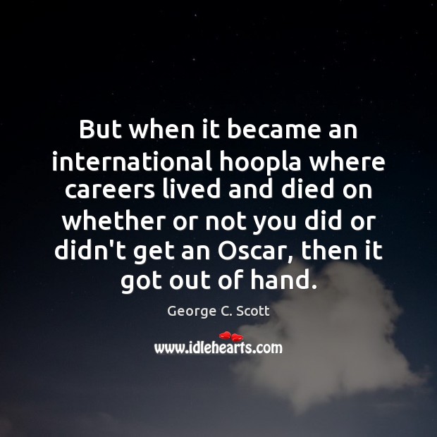But when it became an international hoopla where careers lived and died George C. Scott Picture Quote
