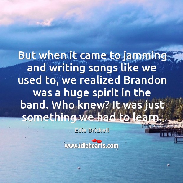 But when it came to jamming and writing songs like we used to, we realized brandon Edie Brickell Picture Quote