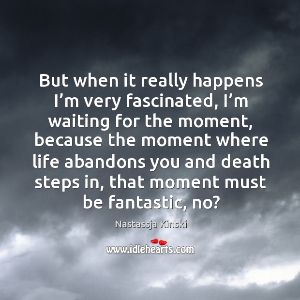 But when it really happens I’m very fascinated, I’m waiting for the moment. Nastassja Kinski Picture Quote