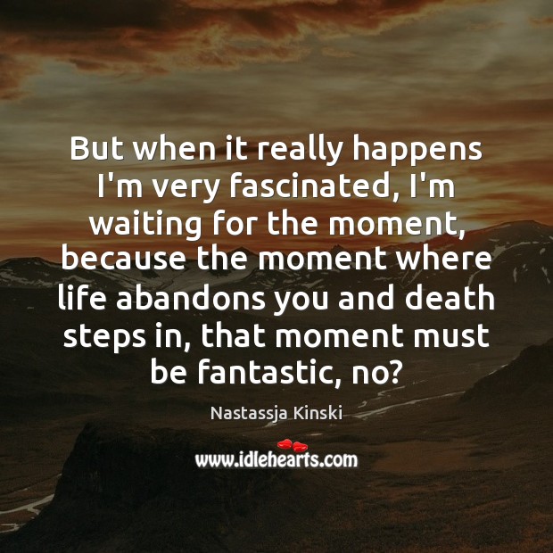 But when it really happens I’m very fascinated, I’m waiting for the Nastassja Kinski Picture Quote