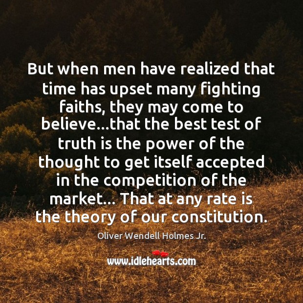 But when men have realized that time has upset many fighting faiths, Truth Quotes Image