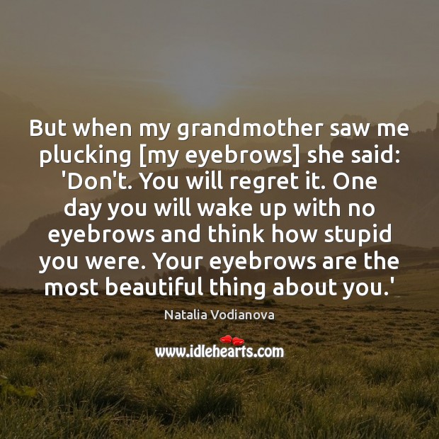 But when my grandmother saw me plucking [my eyebrows] she said: ‘Don’t. Image
