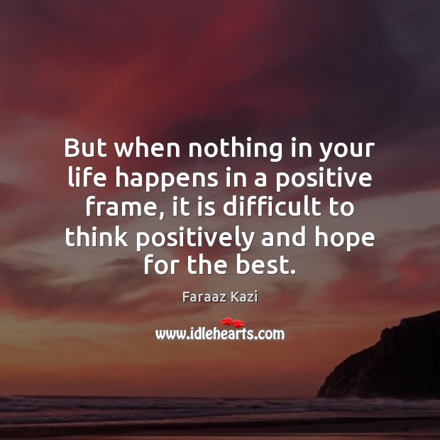 But when nothing in your life happens in a positive frame, it Faraaz Kazi Picture Quote