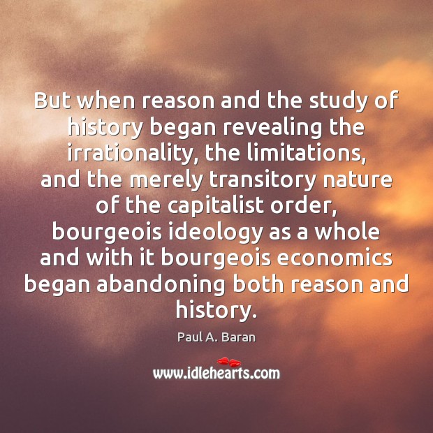 But when reason and the study of history began revealing the irrationality, Paul A. Baran Picture Quote