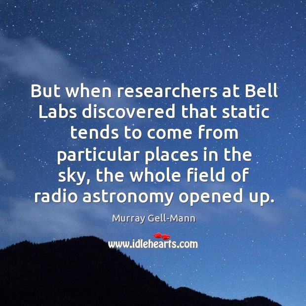 But when researchers at bell labs discovered that static tends to come from particular places in the sky Murray Gell-Mann Picture Quote